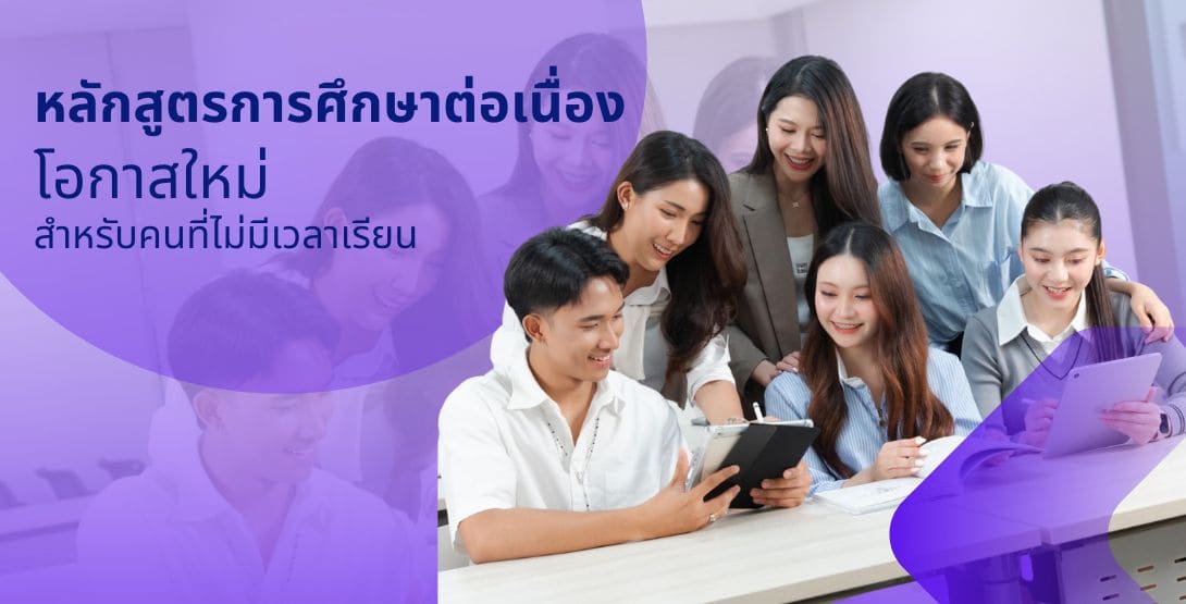 หลักสูตรการศึกษาต่อเนื่อง โอกาสใหม่สำหรับคนที่ไม่มีเวลาเรียน